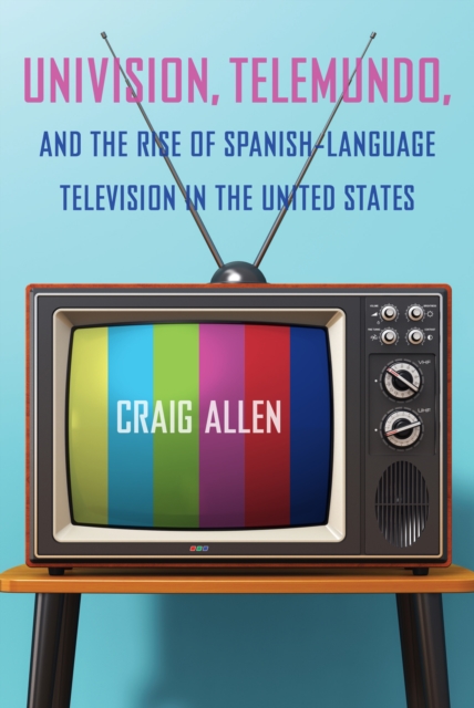 Univision, Telemundo, and the Rise of Spanish-Language Television in the United States, PDF eBook