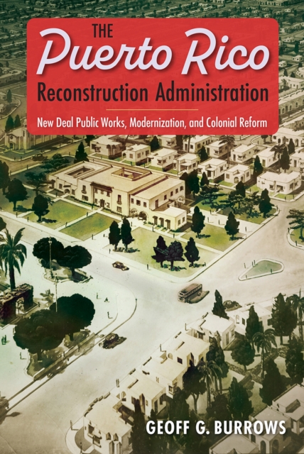 The Puerto Rico Reconstruction Administration : New Deal Public Works, Modernization, and Colonial Reform, Hardback Book
