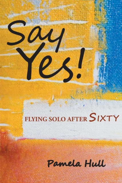 Say Yes! : Flying Solo After Sixty, Paperback / softback Book