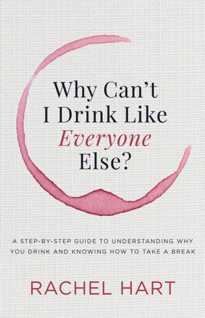 Why Can't I Drink Like Everyone Else? : A Step-by-Step Guide to Understanding Why You Drink and Knowing  How to Take a Break, EPUB eBook