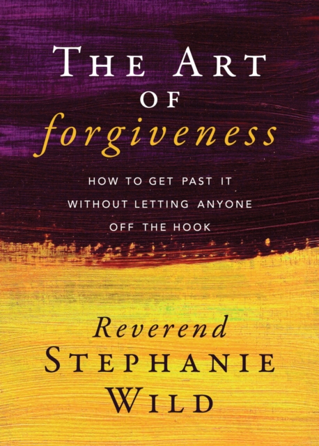 The Art of Forgiveness : How to Get Past It Without Letting Anyone Off the Hook, Paperback / softback Book