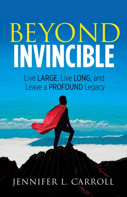 Beyond Invincible : Live Large, Live Long and Leave a Profound Legacy, Paperback / softback Book