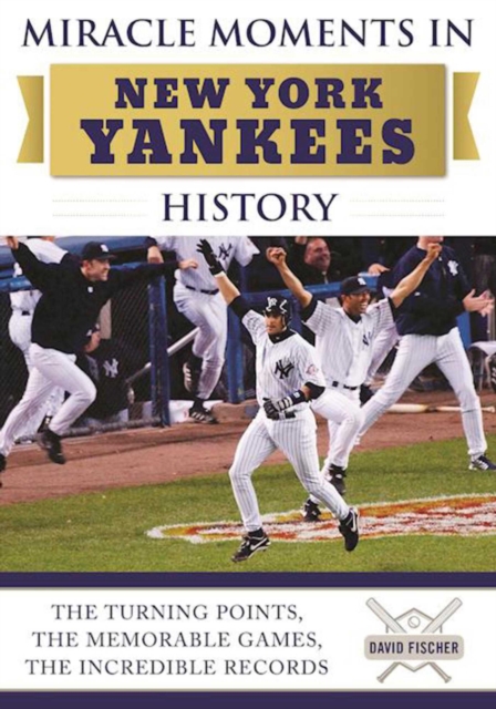 Miracle Moments in New York Yankees History : The Turning Points, the Memorable Games, the Incredible Records, EPUB eBook