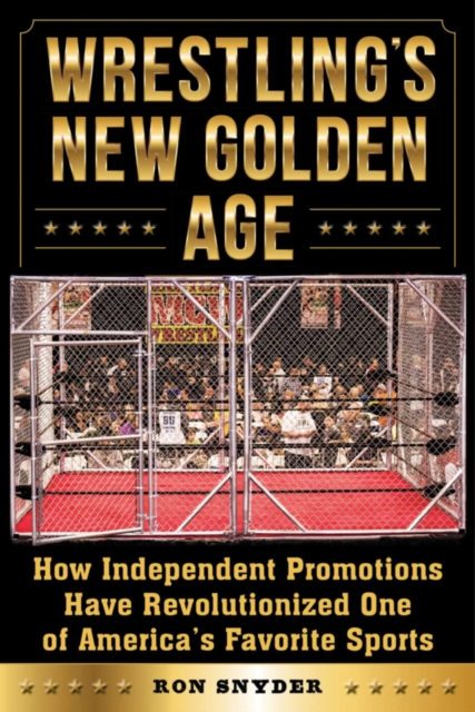Wrestling's New Golden Age : How Independent Promotions Have Revolutionized One of America?s Favorite Sports, EPUB eBook
