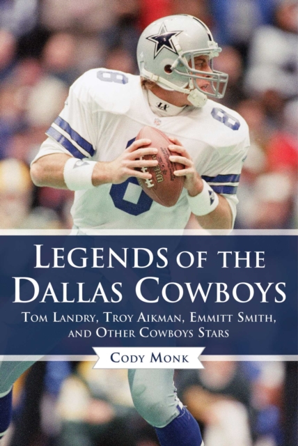 Legends of the Dallas Cowboys : Tom Landry, Troy Aikman, Emmitt Smith, and Other Cowboys Stars, EPUB eBook
