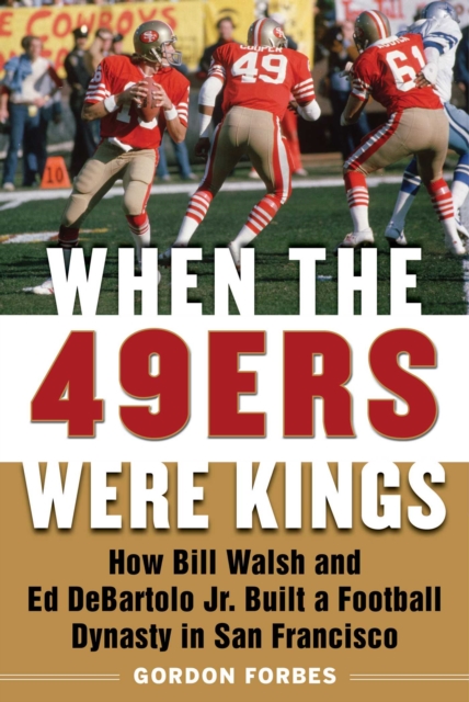 When the 49ers Were Kings : How Bill Walsh and Ed DeBartolo Jr. Built a Football Dynasty in San Francisco, Hardback Book