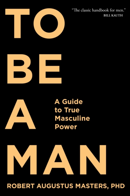 To Be A Man : A Guide to True Masculine Power, Paperback / softback Book