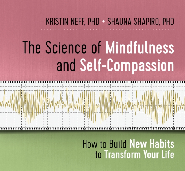 The Science of Mindfulness and Self-Compassion : How to Build New Habits to Transform Your Life, CD-Audio Book