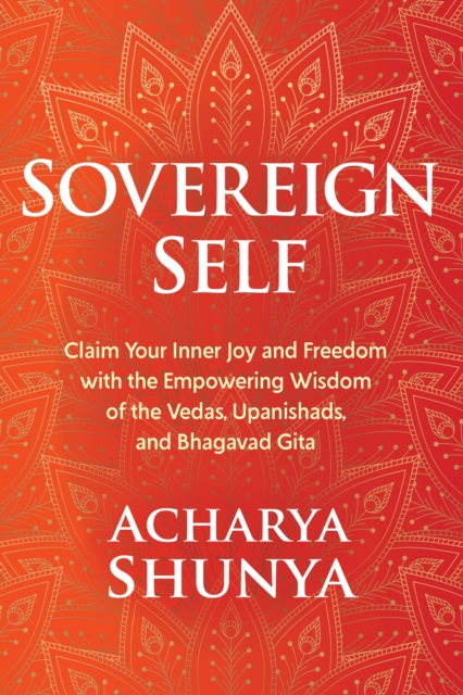 Sovereign Self : Claim Your Inner Joy and Freedom with the Empowering Wisdom of the Vedas, Upanishads, and Bhagavad Gita, Hardback Book