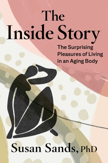 The Inside Story : The Surprising Pleasures of Living in an Aging Body, Hardback Book