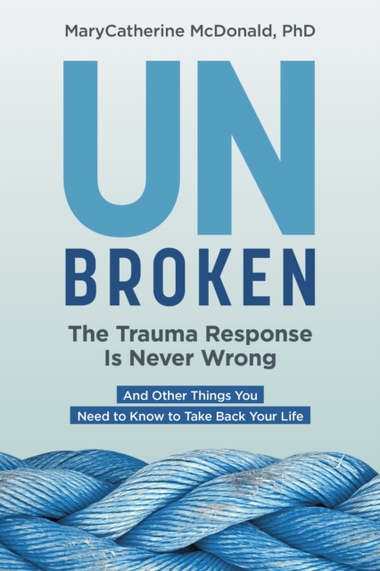 Unbroken: The Trauma Response Is Never Wrong : And Other Things You Need to Know to Take Back Your Life, Paperback / softback Book