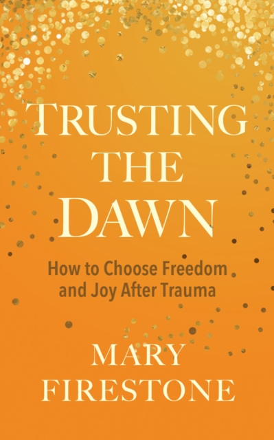 Trusting the Dawn : How to Choose Freedom and Joy After Trauma, Hardback Book