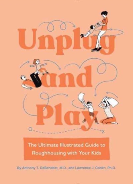 Unplug and Play : The Ultimate Illustrated Guide to Roughhousing with Your Kids, Hardback Book