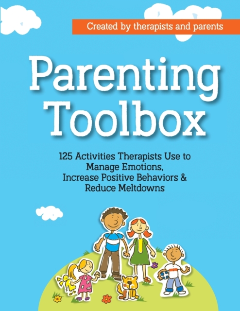 Parenting Toolbox : 125 Activities Therapists Use to Reduce Meltdowns, Increase Positive Behaviors & Manage Emotions, Paperback / softback Book
