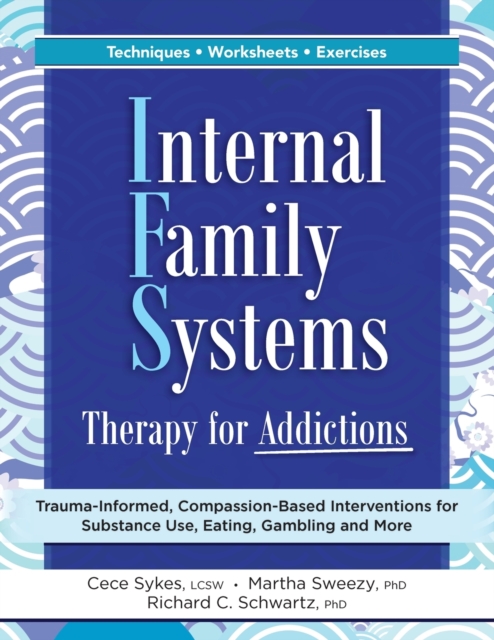 Internal Family Systems Therapy for Addictions : Trauma-Informed, Compassion-Based Interventions for Substance Use, Eating, Gambling and More, Paperback / softback Book