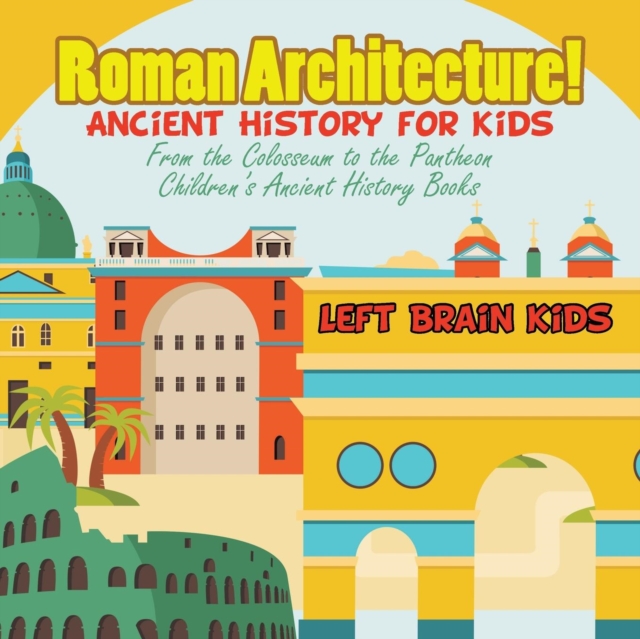Roman Architecture! Ancient History for Kids : From the Colosseum to the Pantheon - Children's Ancient History Books, Paperback / softback Book