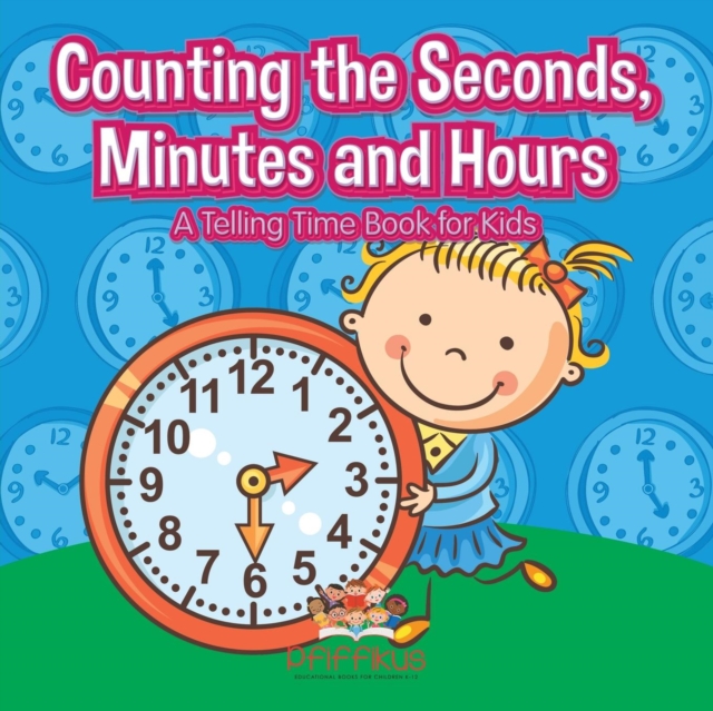 Counting the Seconds, Minutes and Hours A Telling Time Book for Kids, Paperback / softback Book