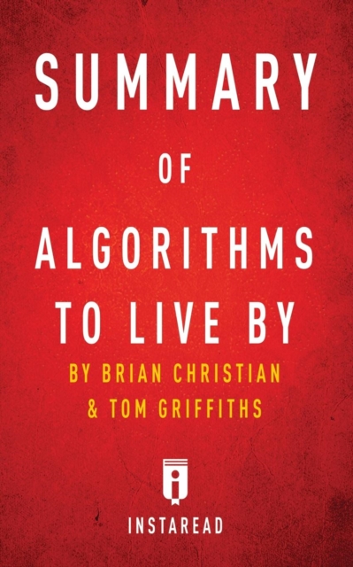 Summary of Algorithms to Live By : by Brian Christian and Tom Griffiths Includes Analysis, Paperback / softback Book