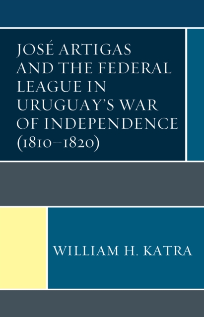 Jose Artigas and the Federal League in Uruguay’s War of Independence (1810–1820), Hardback Book