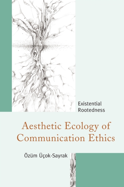 Aesthetic Ecology of Communication Ethics : Existential Rootedness, Paperback / softback Book