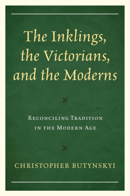 The Inklings, the Victorians, and the Moderns : Reconciling Tradition in the Modern Age, Paperback / softback Book