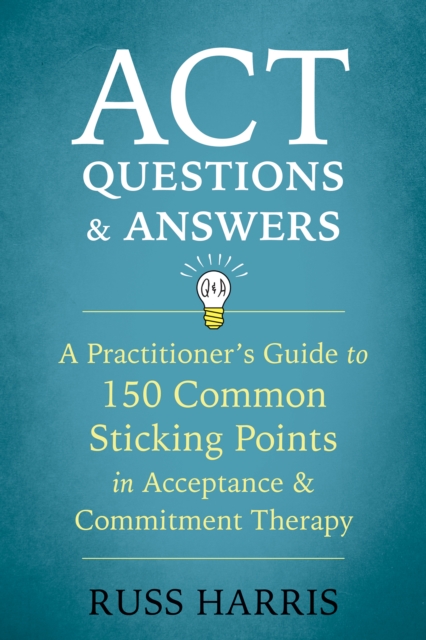 ACT Questions and Answers : A Practitioner's Guide to 150 Common Sticking Points in Acceptance and Commitment Therapy, PDF eBook
