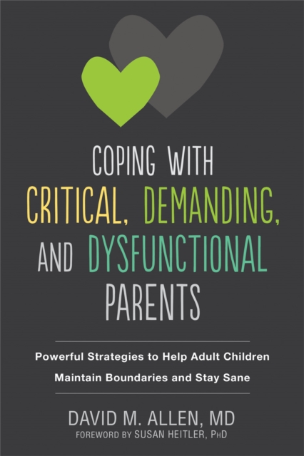 Coping with Critical, Demanding, and Dysfunctional Parents : Powerful Strategies to Help Adult Children Maintain Boundaries and Stay Sane, Paperback / softback Book