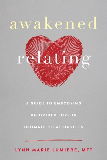 Awakened Relating : A Guide to Embodying Undivided Love in Intimate Relationships, Paperback / softback Book