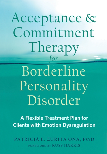 Acceptance and Commitment Therapy for Borderline Personality Disorder : A Flexible Treatment Plan for Clients with Emotional Dysregulation, Paperback / softback Book