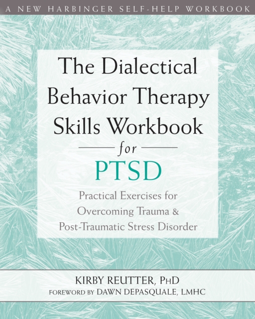 Dialectical Behavior Therapy Skills Workbook for PTSD : Practical Exercises for Overcoming Trauma and Post-Traumatic Stress Disorder, PDF eBook