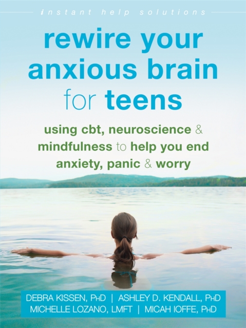 Rewire Your Anxious Brain for Teens : Using CBT, Neuroscience, and Mindfulness to Help You End Anxiety, Panic, and Worry, Paperback / softback Book