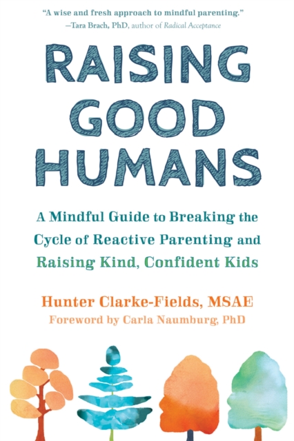 Raising Good Humans : A Mindful Guide to Breaking the Cycle of Reactive Parenting and Raising Kind, Confident Kids, Paperback / softback Book