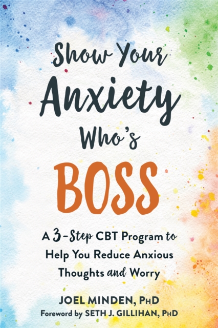 Show Your Anxiety Who's Boss : A Three-Step CBT Program to Help You Reduce Anxious Thoughts and Worry, Paperback / softback Book