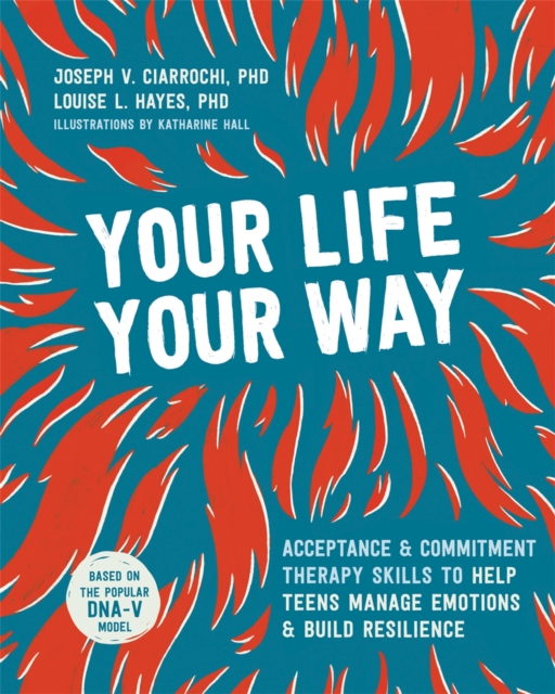 Your Life, Your Way : Acceptance and Commitment Therapy Skills to Help Teens Manage Emotions and Build Resilience, Paperback / softback Book