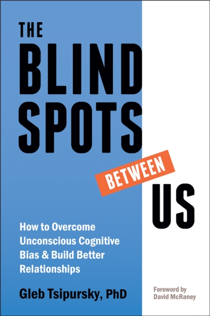 The Blindspots Between Us : How to Overcome Unconscious Cognitive Bias and Build Better Relationships, Paperback / softback Book