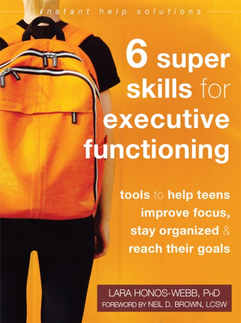 Six Super Skills for Executive Functioning : Tools to Help Teens Improve Focus, Stay Organized, and Reach Their Goals, Paperback / softback Book