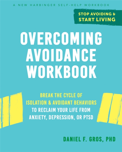 Overcoming Avoidance Workbook : Break the Cycle of Isolation and Avoidant Behaviors to Reclaim Your Life from Anxiety, Depression, or PTSD, Paperback / softback Book