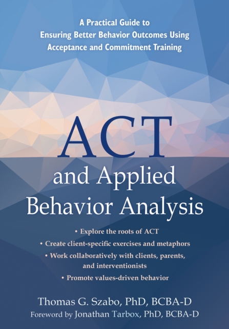 ACT and Applied Behavior Analysis : A Practical Guide to Ensuring Better Behavior Outcomes Using Acceptance and Commitment Training, Paperback / softback Book
