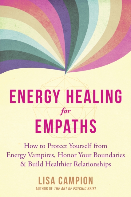 Energy Healing for Empaths : How to Protect Yourself from Energy Vampires, Honor Your Boundaries, and Build Healthier Relationships, Paperback / softback Book