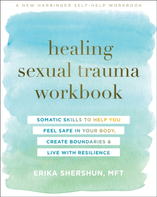 Healing Sexual Trauma Workbook : Somatic Skills to Help You Feel Safe in Your Body, Create Boundaries, and Live with Resilience, Paperback / softback Book