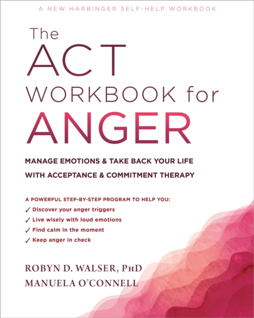 The ACT Workbook for Anger : Manage Emotions and Take Back Your Life with Acceptance and Commitment Therapy, Paperback / softback Book