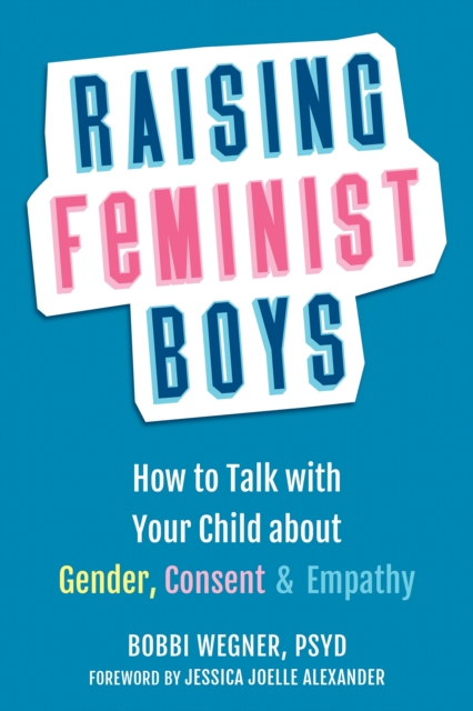Raising Feminist Boys : How to Talk to Your Child About Gender, Consent, and Empathy, Paperback / softback Book