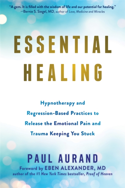 Essential Healing : Hypnotherapy and Regression-Based Practices to Release the Emotional Pain and Trauma Keeping You Stuck, Paperback / softback Book