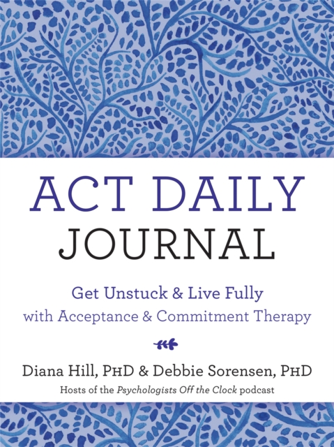 ACT Daily Journal : Get Unstuck and Live Fully with Acceptance and Commitment Therapy, Paperback / softback Book