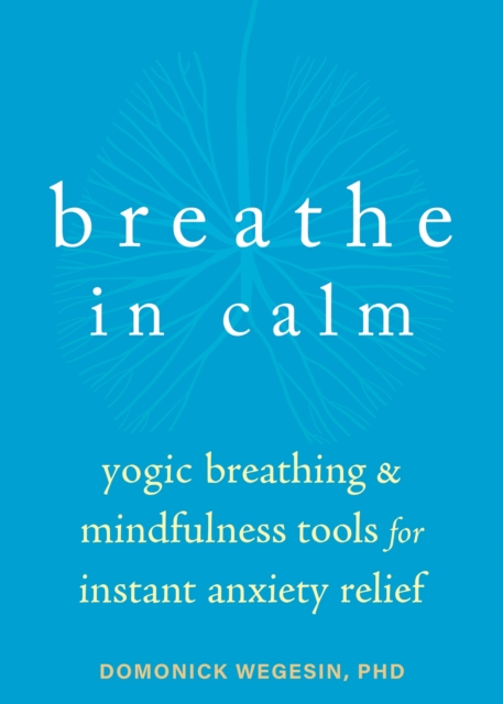 Breathe In Calm : Yogic Breathing and Mindfulness Tools for Instant Anxiety Relief, Paperback / softback Book
