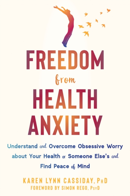 Freedom from Health Anxiety : Understand and Overcome Obsessive Worry about Your Health or Someone Else's and Find Peace of Mind, Paperback / softback Book