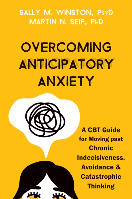 Overcoming Anticipatory Anxiety : A CBT Guide for Moving past Chronic Indecisiveness, Avoidance, and Catastrophic Thinking, PDF eBook