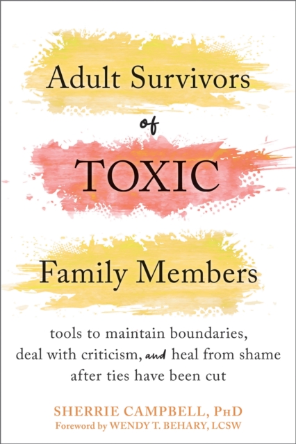 Adult Survivors of Toxic Family Members : Tools to Maintain Boundaries, Deal with Criticism, and Heal from Shame After Ties Have Been Cut, Paperback / softback Book