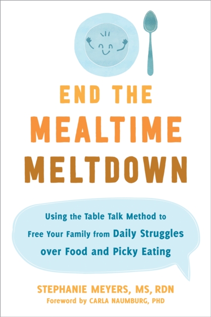 End the Mealtime Meltdown : Using the Table Talk Method to Free Your Family from Daily Struggles over Food and Picky Eating, Paperback / softback Book