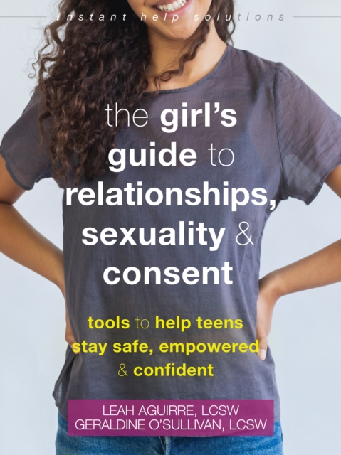 The Teen Girl's Guide to Relationships, Sexuality, and Consent : How to Stay Empowered, Safe, and Confident, Paperback / softback Book